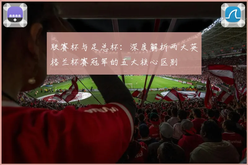 联赛杯与足总杯:深度解析两大英格兰杯赛冠军的五大核心区别
