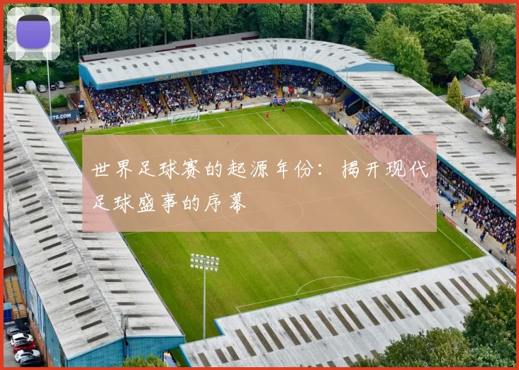 世界足球赛的起源年份:揭开现代足球盛事的序幕
