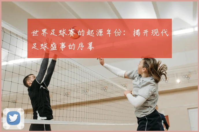 世界足球赛的起源年份：揭开现代足球盛事的序幕