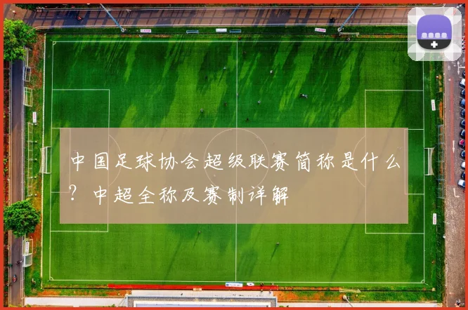 中国足球协会超级联赛简称是什么?中超全称及赛制详解